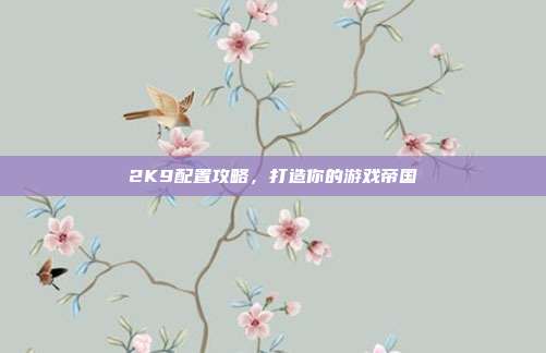 2K9配置攻略，打造你的游戏帝国