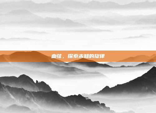 血弦，探索未知的旋律