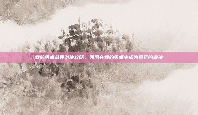 我的勇者贫民游侠攻略，如何在我的勇者中成为真正的游侠