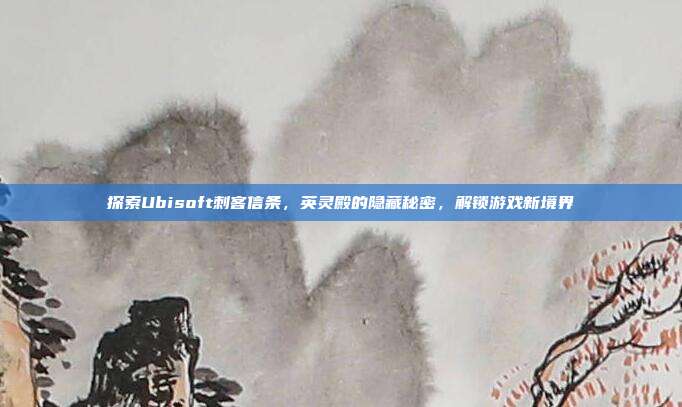 探索Ubisoft刺客信条，英灵殿的隐藏秘密，解锁游戏新境界