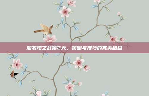 加农炮之战第2天，策略与技巧的完美结合