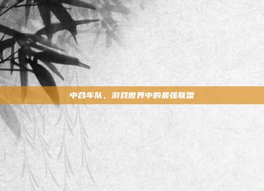 中合车队，游戏世界中的最强联盟