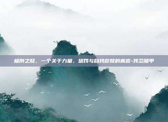 极刑之胫，一个关于力量、惩罚与自我救赎的寓言-残忍腿甲