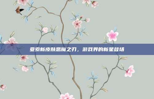 亚索新皮肤恶魔之刃，游戏界的新星登场