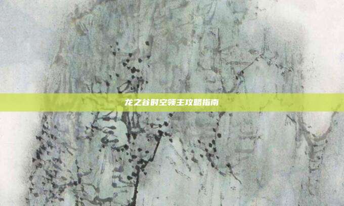 龙之谷时空领主攻略指南