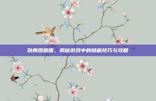 劲舞团喷嚏，揭秘游戏中的隐藏技巧与攻略
