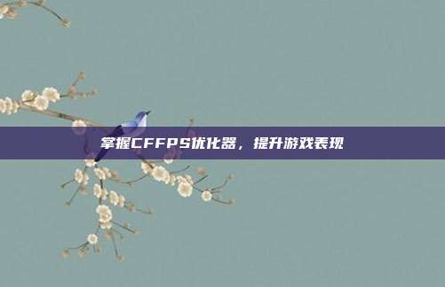 掌握CFFPS优化器，提升游戏表现