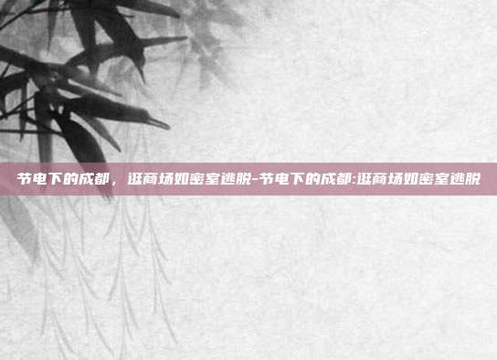 节电下的成都，逛商场如密室逃脱-节电下的成都:逛商场如密室逃脱