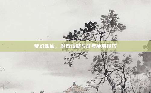梦幻诛仙，游戏攻略与符号使用技巧