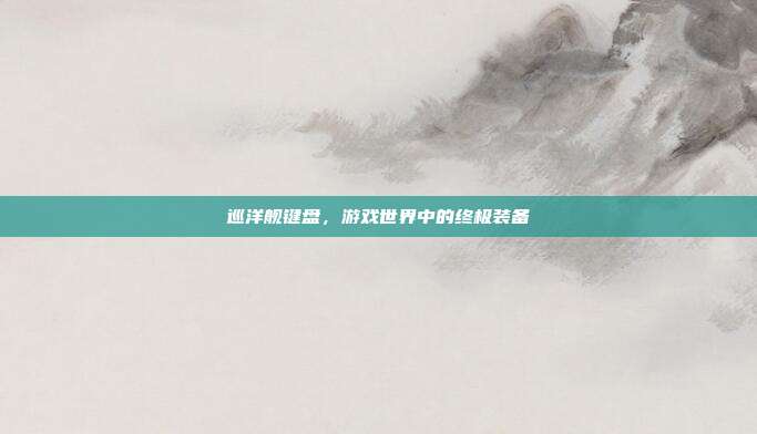 巡洋舰键盘，游戏世界中的终极装备