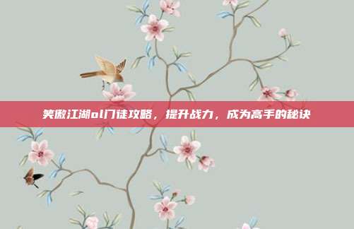 笑傲江湖ol门徒攻略，提升战力，成为高手的秘诀