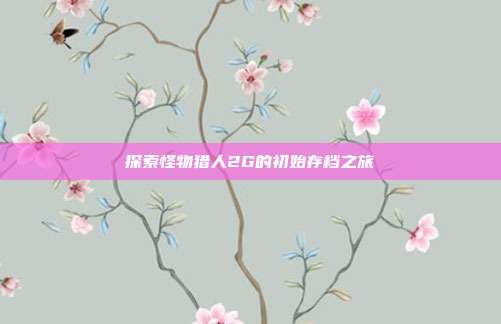 探索怪物猎人2G的初始存档之旅