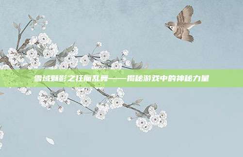 雪域魅影之狂魔乱舞——揭秘游戏中的神秘力量