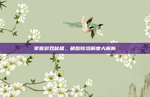 掌握游戏秘籍，硝酸铵溶解度大解析