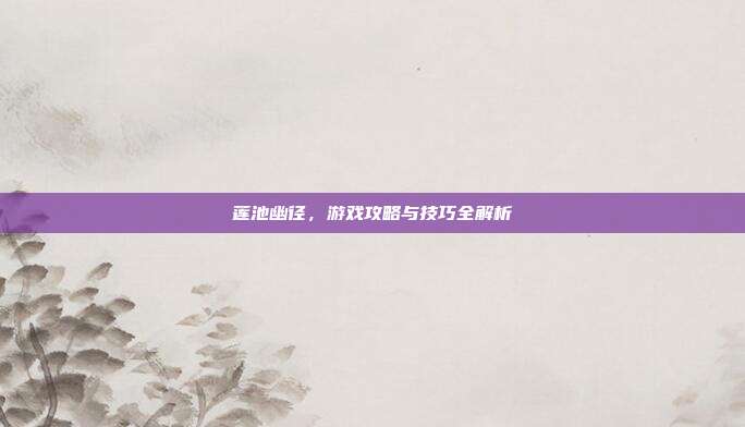 莲池幽径，游戏攻略与技巧全解析