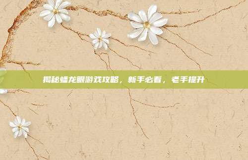 揭秘蟠龙眼游戏攻略，新手必看，老手提升