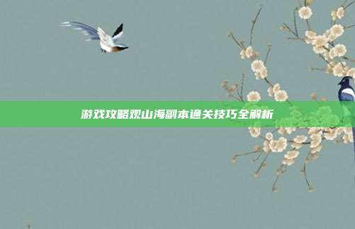 游戏攻略观山海副本通关技巧全解析