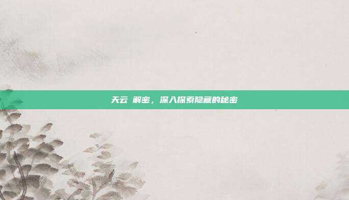 天云峠解密，深入探索隐藏的秘密