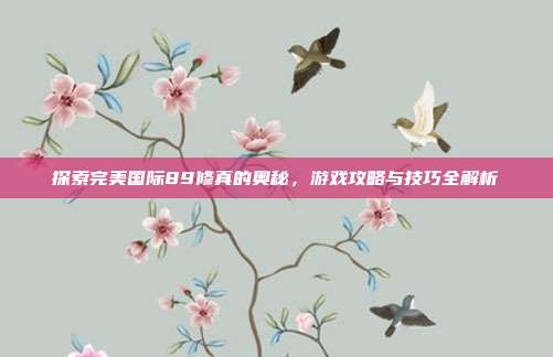 探索完美国际89修真的奥秘，游戏攻略与技巧全解析