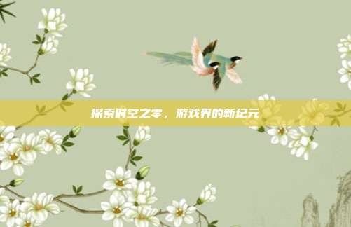 探索时空之零，游戏界的新纪元