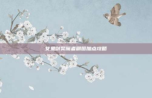女鬼剑契魔者刷图加点攻略