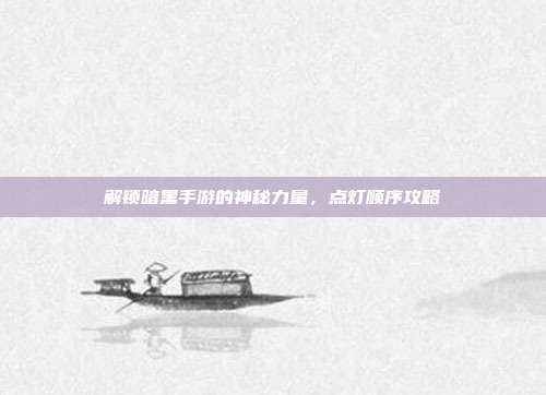 解锁暗黑手游的神秘力量，点灯顺序攻略