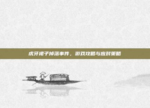 虎牙裙子掉落事件，游戏攻略与应对策略