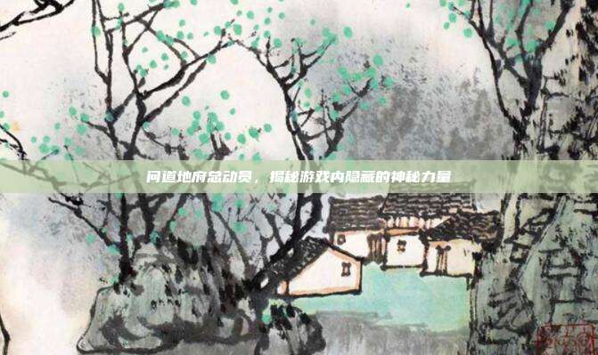 问道地府总动员，揭秘游戏内隐藏的神秘力量