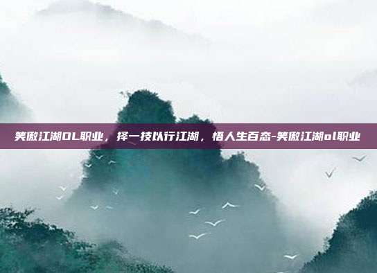 笑傲江湖OL职业,择一技以行江湖,悟人生百态-笑傲江湖ol职业