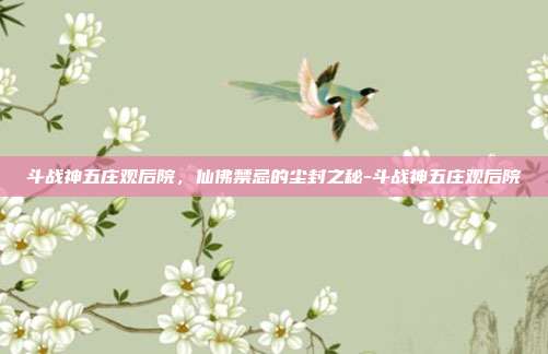 斗战神五庄观后院，仙佛禁忌的尘封之秘-斗战神五庄观后院