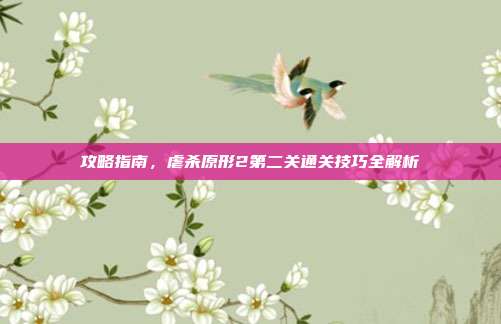 攻略指南，虐杀原形2第二关通关技巧全解析