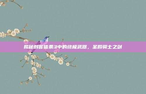 揭秘刺客信条3中的终极武器，圣殿骑士之剑