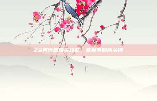 Z2再世篇每关攻略，掌握胜利的关键