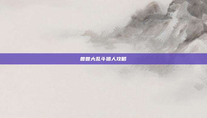 兽兽大乱斗猎人攻略