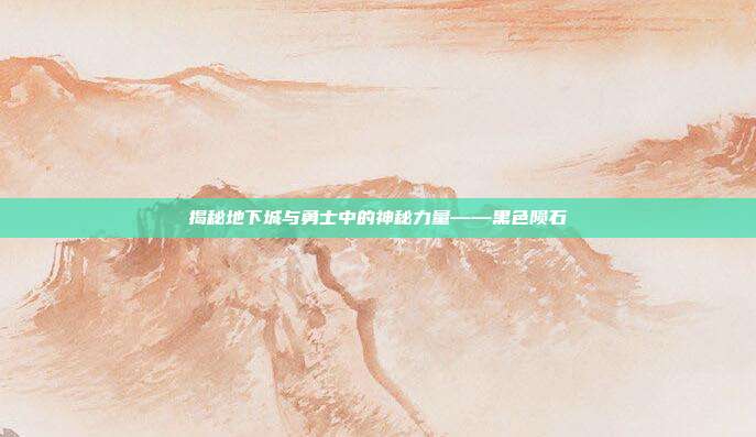 揭秘地下城与勇士中的神秘力量——黑色陨石