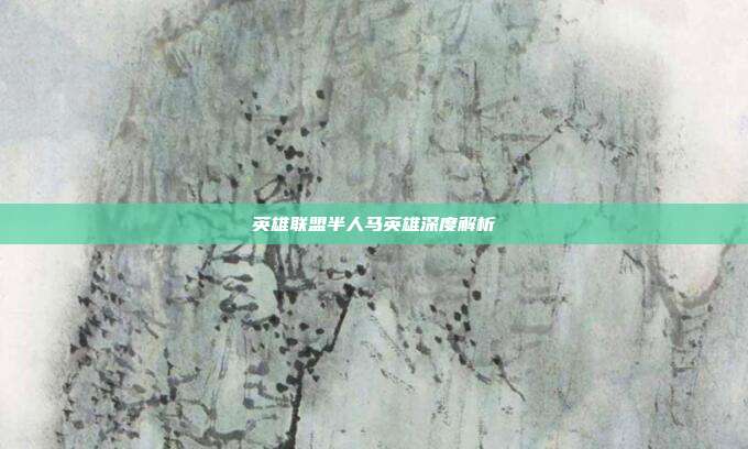 英雄联盟半人马英雄深度解析