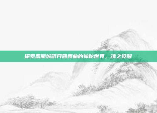 探索恶魔城晓月圆舞曲的神秘世界，魂之觉醒