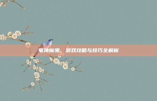 电神魔鬼，游戏攻略与技巧全解析