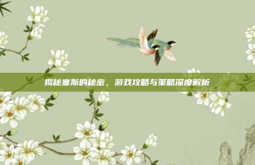 揭秘塞斯的秘密，游戏攻略与策略深度解析