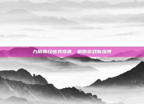 九阴真经情书奇遇，解锁游戏新境界