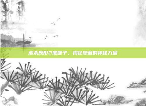 虐杀原形2黑匣子，揭秘隐藏的神秘力量