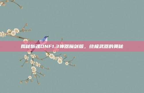 揭秘斩魂DNF1.3神器魔剑版，终极武器的奥秘