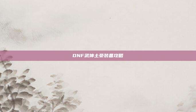 DNF武神土豪装备攻略
