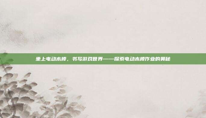 坐上电动木棒，书写游戏世界——探索电动木棒作业的奥秘
