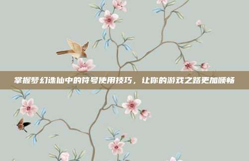 掌握梦幻诛仙中的符号使用技巧，让你的游戏之路更加顺畅