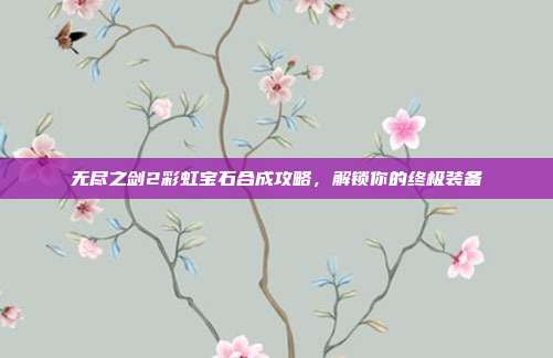 无尽之剑2彩虹宝石合成攻略，解锁你的终极装备