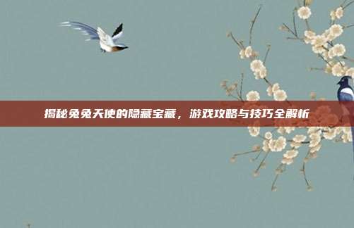 揭秘兔兔天使的隐藏宝藏，游戏攻略与技巧全解析