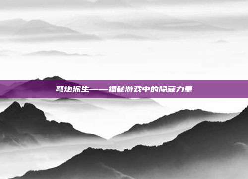 弩炮派生——揭秘游戏中的隐藏力量