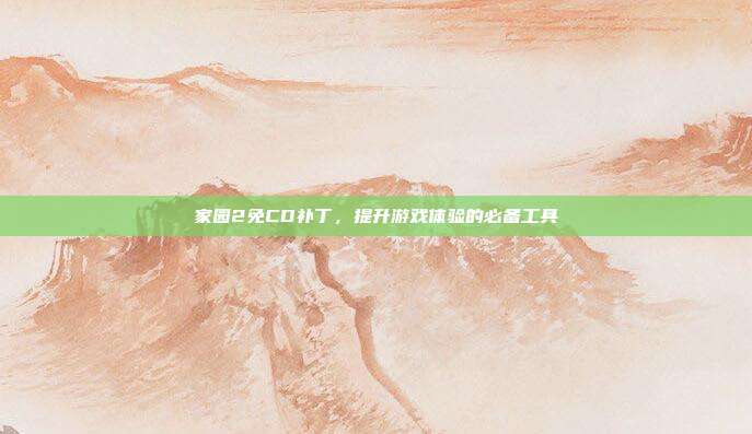 家园2免CD补丁，提升游戏体验的必备工具