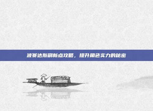 波赛达斯刷新点攻略，提升角色实力的秘密